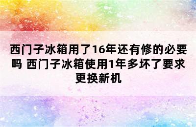 西门子冰箱用了16年还有修的必要吗 西门子冰箱使用1年多坏了要求更换新机